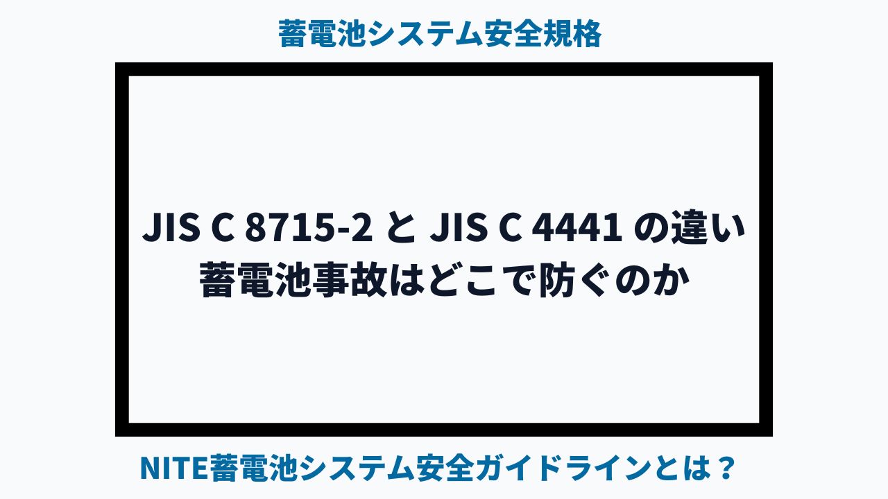 JIS C 8715-2 と JIS C 4441 の違い―蓄電池システム事故はどこで防ぐのか