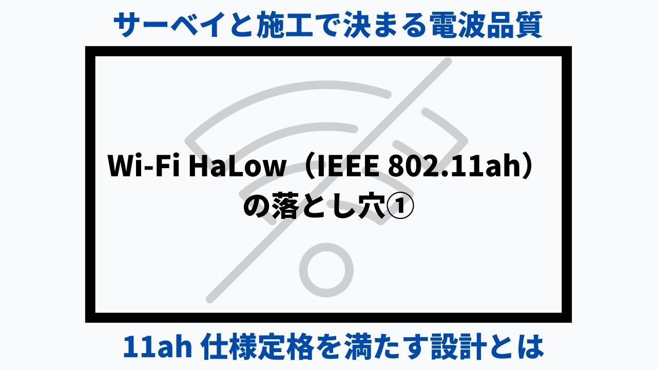 Wi-Fi HaLow（IEEE 802.11ah）の落とし穴①｜サーベイと施工で決まる電波品質